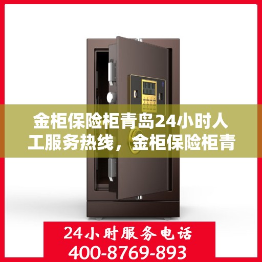 金柜保险柜青岛24小时人工服务热线，金柜保险柜青岛全天候人工服务热线，解锁安全与便捷的保险柜体验