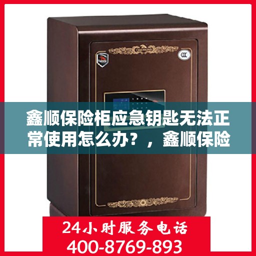 鑫顺保险柜应急钥匙无法正常使用怎么办？，鑫顺保险柜应急钥匙故障处理指南，解决无法正常使用的应急钥匙问题！