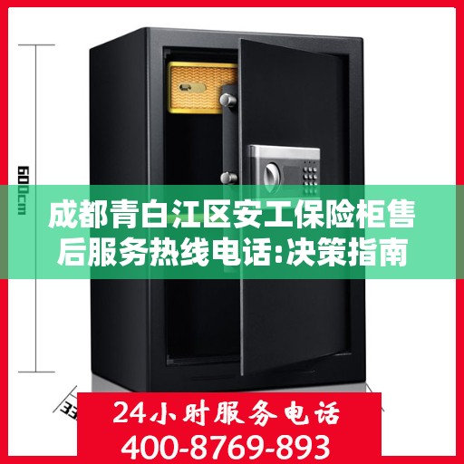 成都青白江区安工保险柜售后服务热线电话:决策指南