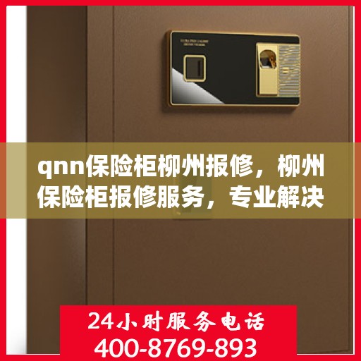 qnn保险柜柳州报修，柳州保险柜报修服务，专业解决QNN保险柜问题