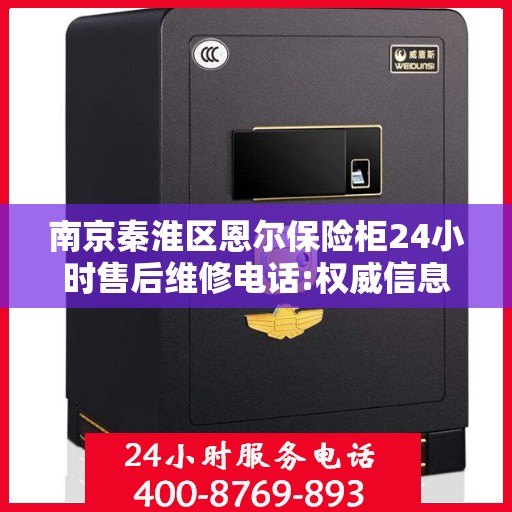 南京秦淮区恩尔保险柜24小时售后维修电话:权威信息