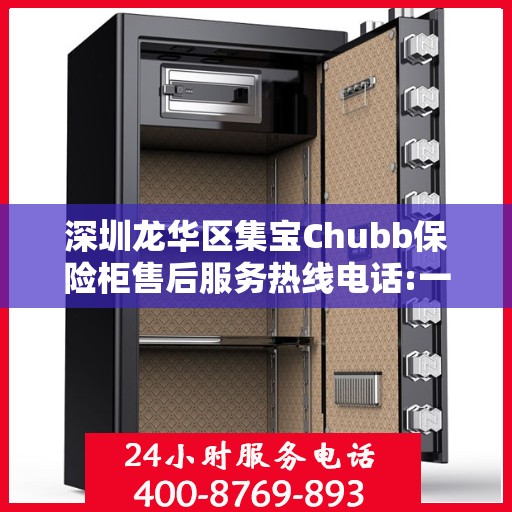 深圳龙华区集宝Chubb保险柜售后服务热线电话:一文读懂