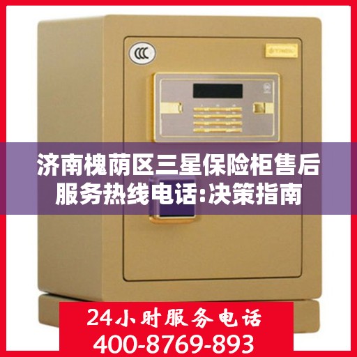 济南槐荫区三星保险柜售后服务热线电话:决策指南