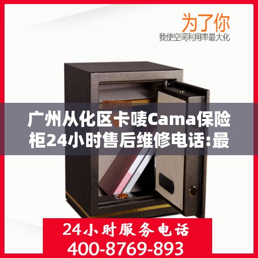 广州从化区卡唛Cama保险柜24小时售后维修电话:最新资讯