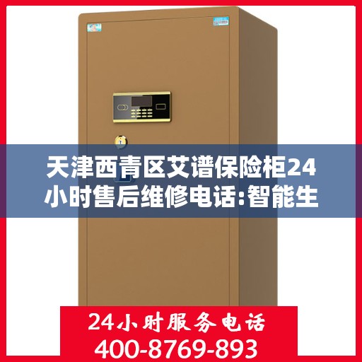 天津西青区艾谱保险柜24小时售后维修电话:智能生活缔造者
