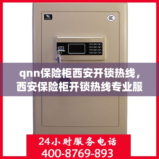 qnn保险柜西安开锁热线，西安保险柜开锁热线专业服务——QNN保险柜解锁专家