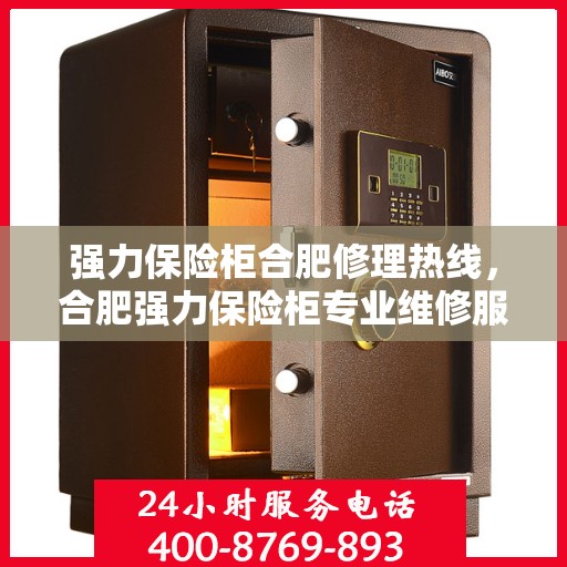 强力保险柜合肥修理热线，合肥强力保险柜专业维修服务热线
