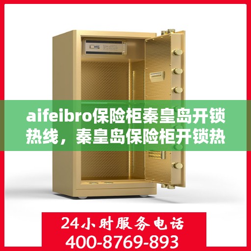 aifeibro保险柜秦皇岛开锁热线，秦皇岛保险柜开锁热线，专业解锁服务热线aifeibro保险柜