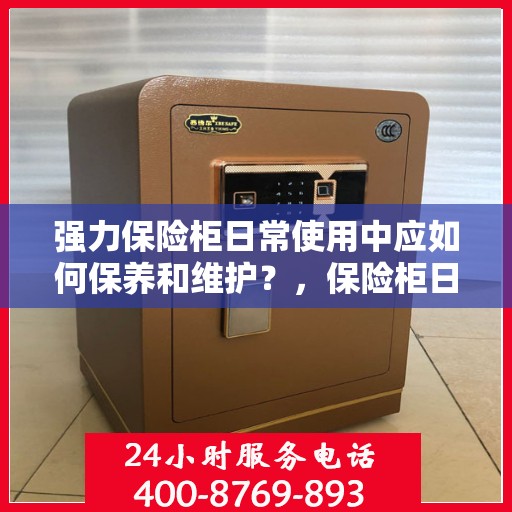 强力保险柜日常使用中应如何保养和维护？，保险柜日常保养与维护指南，强力保险柜的使用与呵护之道