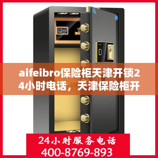 aifeibro保险柜天津开锁24小时电话，天津保险柜开锁紧急热线，全天候服务，专业解锁无忧！