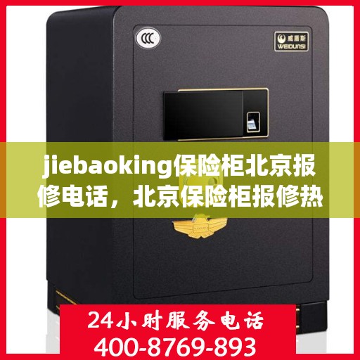 jiebaoking保险柜北京报修电话，北京保险柜报修热线，解锁您的jiebaoking保险柜问题