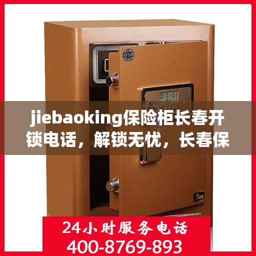 jiebaoking保险柜长春开锁电话，解锁无忧，长春保险柜开锁服务热线