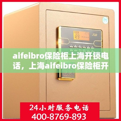 aifeibro保险柜上海开锁电话，上海aifeibro保险柜开锁服务热线