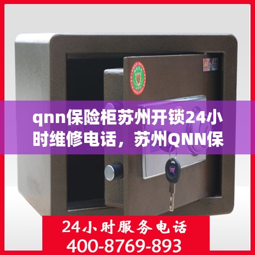 qnn保险柜苏州开锁24小时维修电话，苏州QNN保险柜开锁维修服务热线全天候响应