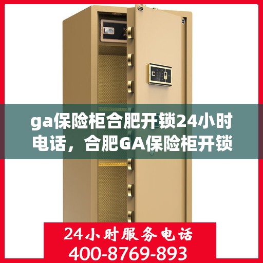 ga保险柜合肥开锁24小时电话，合肥GA保险柜开锁紧急热线，全天候服务保障您的安全锁事无忧
