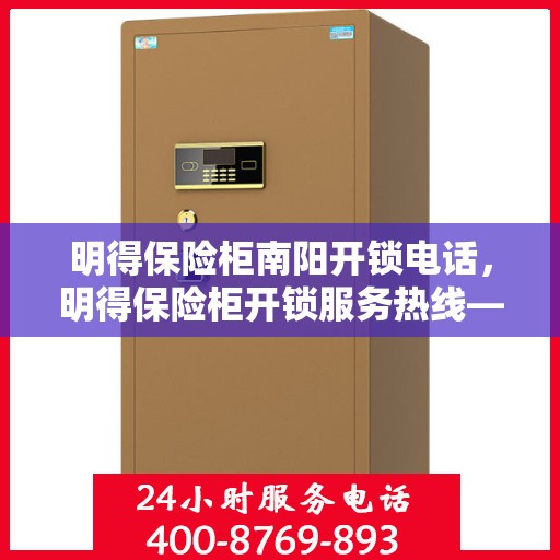 明得保险柜南阳开锁电话，明得保险柜开锁服务热线——南阳专业开锁电话