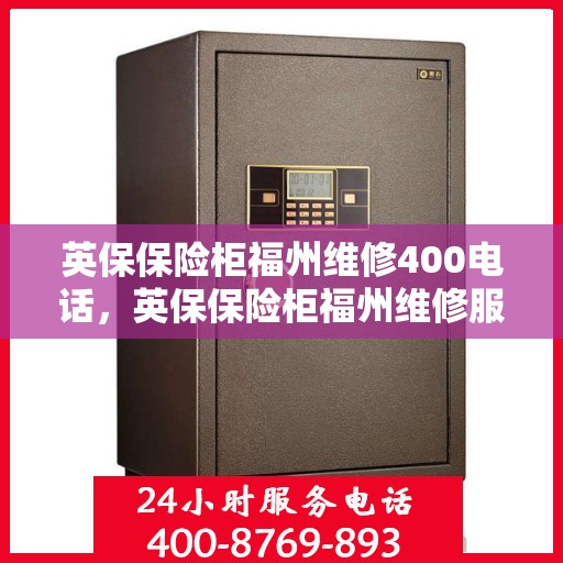 英保保险柜福州维修400电话，英保保险柜福州维修服务热线400电话详解