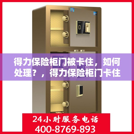 得力保险柜门被卡住，如何处理？，得力保险柜门卡住应急处理指南