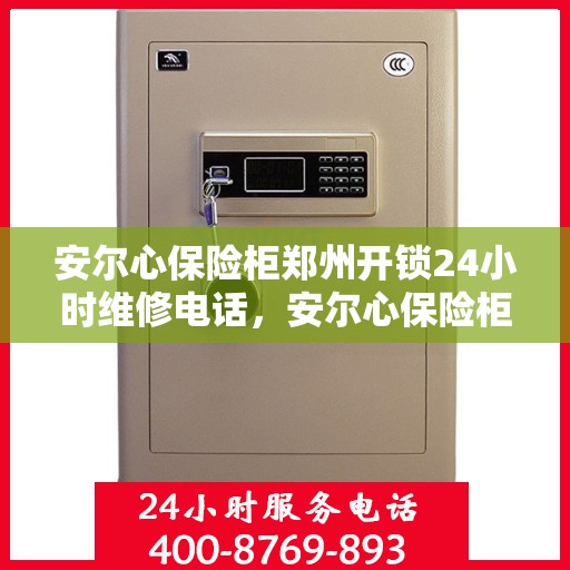 安尔心保险柜郑州开锁24小时维修电话，安尔心保险柜开锁服务，郑州全天候维修电话，快速响应锁事无忧