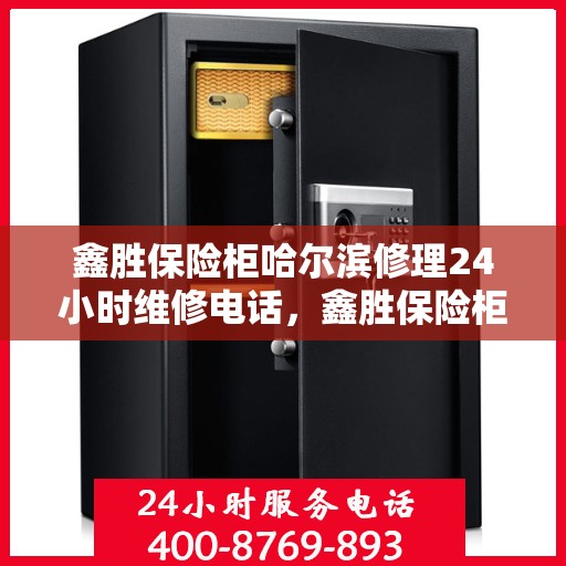 鑫胜保险柜哈尔滨修理24小时维修电话，鑫胜保险柜哈尔滨紧急维修服务，全天候专业修理电话