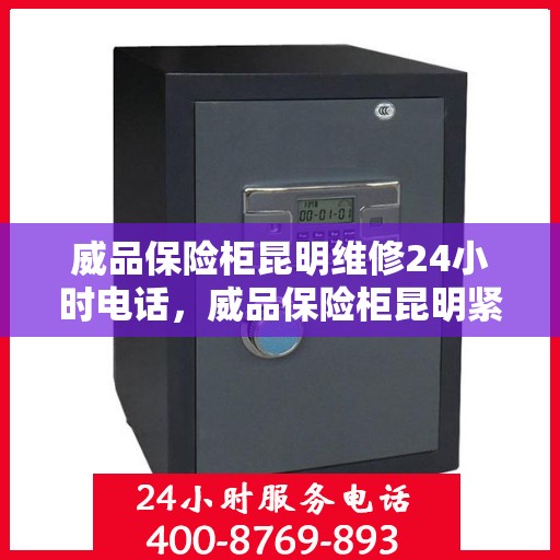 威品保险柜昆明维修24小时电话，威品保险柜昆明紧急维修热线全天候服务