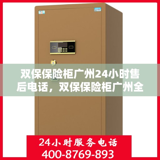 双保保险柜广州24小时售后电话，双保保险柜广州全天候售后热线服务电话