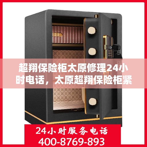 超翔保险柜太原修理24小时电话，太原超翔保险柜紧急修理服务热线全天候响应