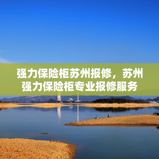 强力保险柜苏州报修，苏州强力保险柜专业报修服务