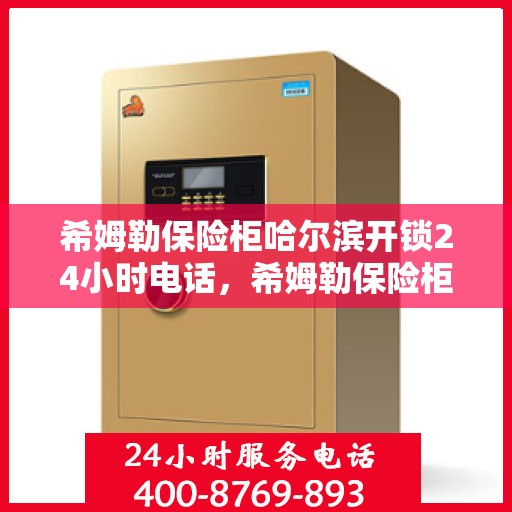 希姆勒保险柜哈尔滨开锁24小时电话，希姆勒保险柜紧急开锁服务哈尔滨全天候热线解锁秘籍