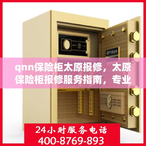 qnn保险柜太原报修，太原保险柜报修服务指南，专业解决QNN保险柜故障