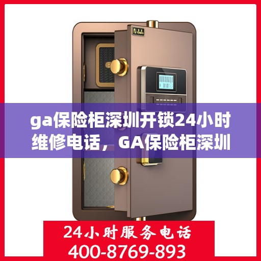 ga保险柜深圳开锁24小时维修电话，GA保险柜深圳全天候开锁维修服务热线