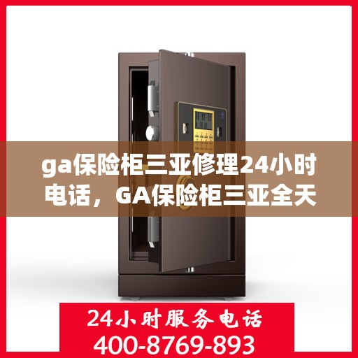 ga保险柜三亚修理24小时电话，GA保险柜三亚全天候维修服务热线