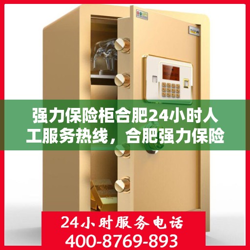 强力保险柜合肥24小时人工服务热线，合肥强力保险柜全天候人工服务热线，贴心保障您的安全需求