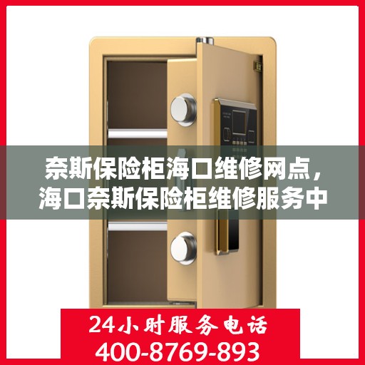 奈斯保险柜海口维修网点，海口奈斯保险柜维修服务中心，专业维修，快速响应