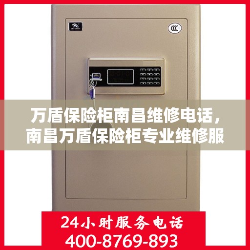 万盾保险柜南昌维修电话，南昌万盾保险柜专业维修服务热线