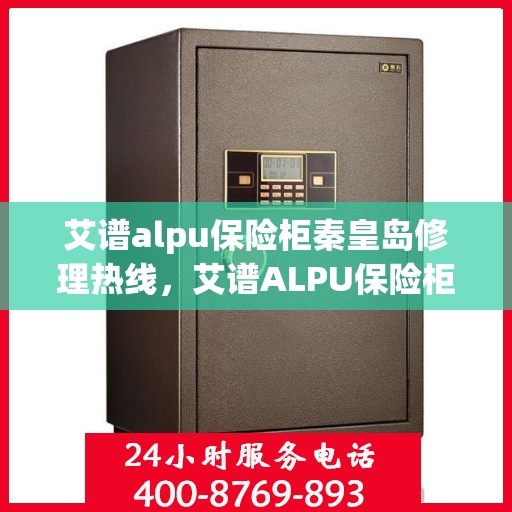艾谱alpu保险柜秦皇岛修理热线，艾谱ALPU保险柜秦皇岛专业维修服务热线