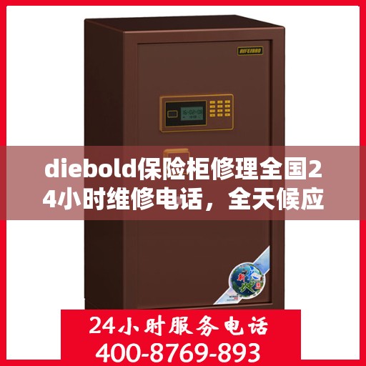 diebold保险柜修理全国24小时维修电话，全天候应急响应，Diebold保险柜全国24小时专业维修服务热线