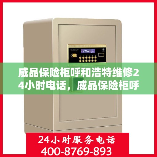 威品保险柜呼和浩特维修24小时电话，威品保险柜呼和浩特24小时专业维修热线
