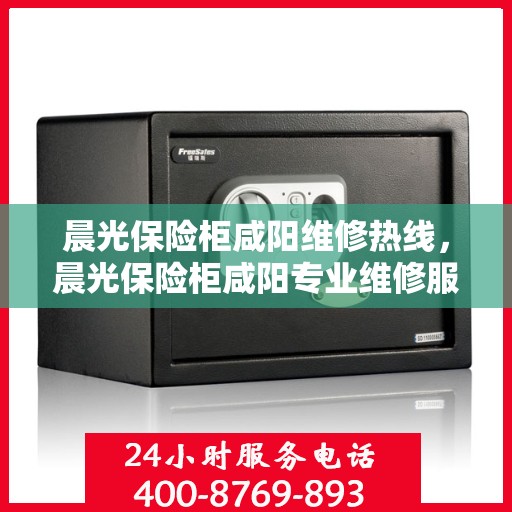 晨光保险柜咸阳维修热线，晨光保险柜咸阳专业维修服务热线