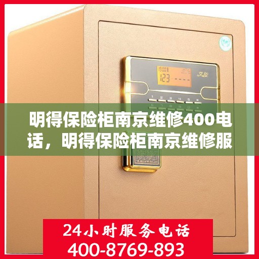 明得保险柜南京维修400电话，明得保险柜南京维修服务热线400专业团队为您解答