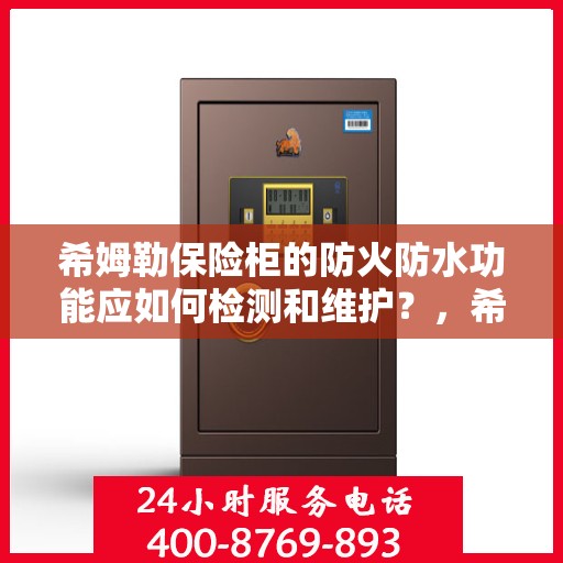 希姆勒保险柜的防火防水功能应如何检测和维护？，希姆勒保险柜，防火防水功能检测与日常维护全攻略