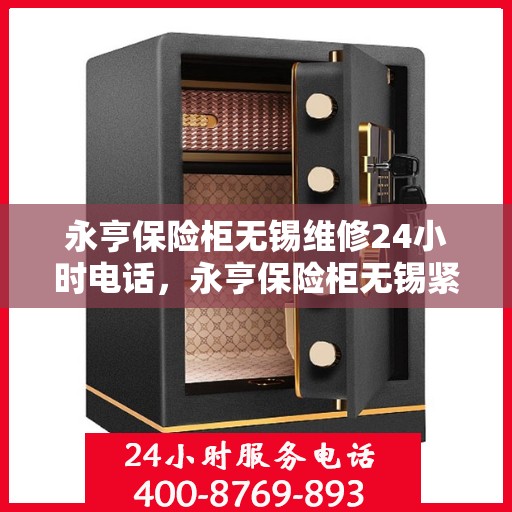 永亨保险柜无锡维修24小时电话，永亨保险柜无锡紧急维修热线全天候服务