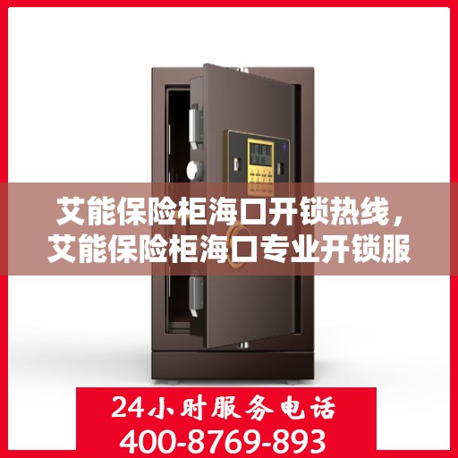 艾能保险柜海口开锁热线，艾能保险柜海口专业开锁服务热线