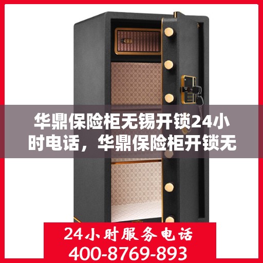 华鼎保险柜无锡开锁24小时电话，华鼎保险柜开锁无忧，无锡全天候紧急服务热线开通！