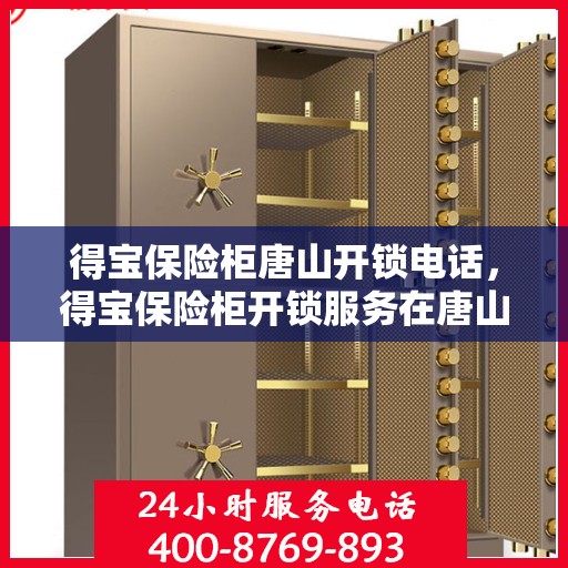 得宝保险柜唐山开锁电话，得宝保险柜开锁服务在唐山，专业开锁电话一览