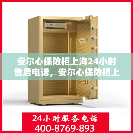 安尔心保险柜上海24小时售后电话，安尔心保险柜上海全天候售后热线，专业服务的守护者