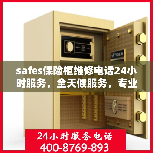 safes保险柜维修电话24小时服务，全天候服务，专业维修保险柜，安全无忧！