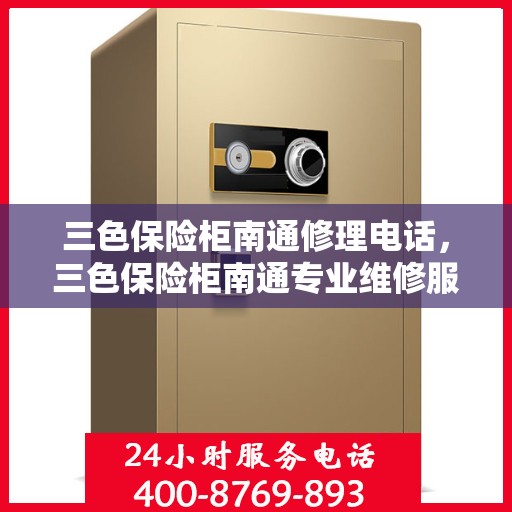 三色保险柜南通修理电话，三色保险柜南通专业维修服务热线