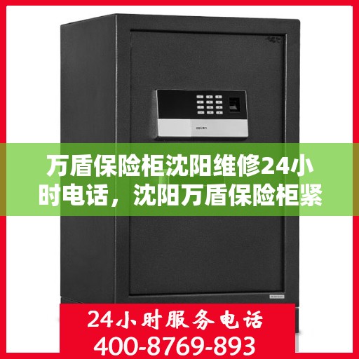 万盾保险柜沈阳维修24小时电话，沈阳万盾保险柜紧急维修热线全天候服务！