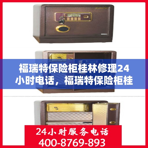 福瑞特保险柜桂林修理24小时电话，福瑞特保险柜桂林紧急修理热线全天候服务